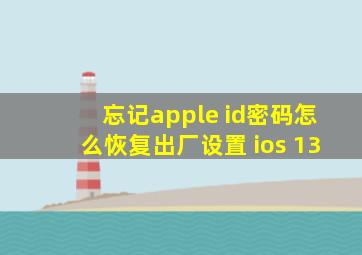 忘记apple id密码怎么恢复出厂设置 ios 13